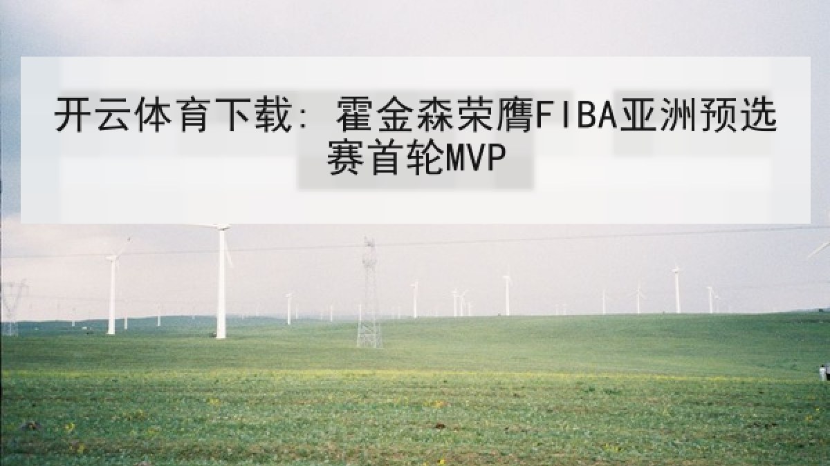 开云体育下载: 霍金森荣膺FIBA亚洲预选赛首轮MVP 开云体育下载: 霍金森荣膺FIBA亚洲预选赛首轮MVP