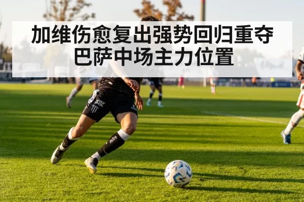 加维伤愈复出强势回归重夺巴萨中场主力位置