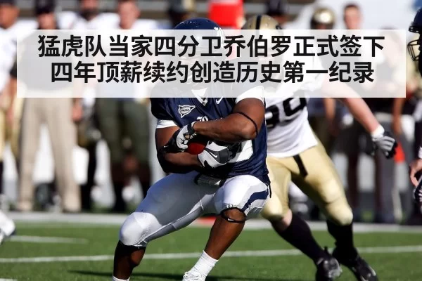猛虎队当家四分卫乔伯罗正式签下四年顶薪续约创造历史第一纪录