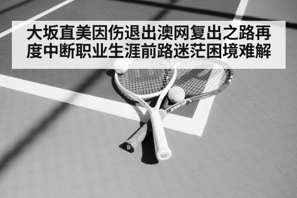 大坂直美因伤退出澳网复出之路再度中断职业生涯前路迷茫困境难解